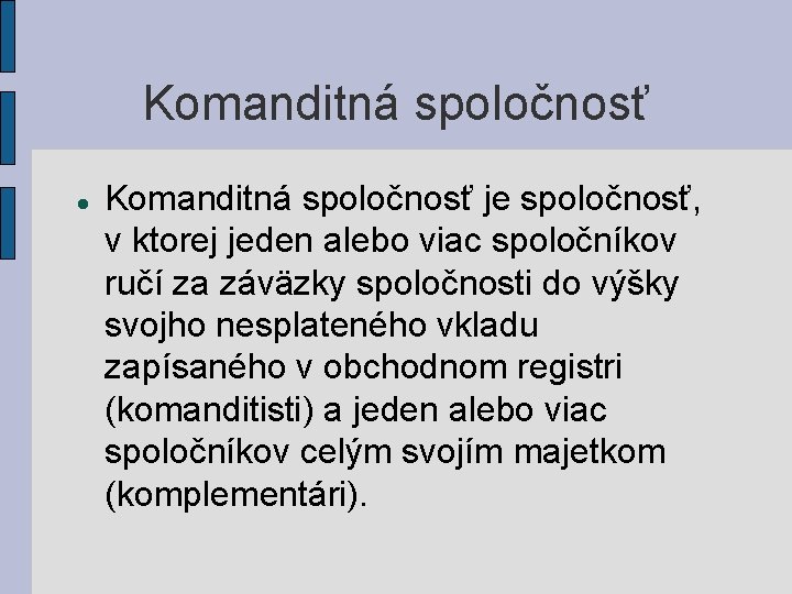 Komanditná spoločnosť je spoločnosť, v ktorej jeden alebo viac spoločníkov ručí za záväzky spoločnosti