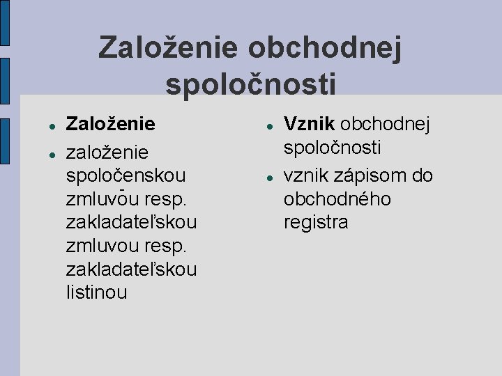 Založenie obchodnej spoločnosti Založenie založenie spoločenskou zmluvou resp. zakladateľskou listinou Vznik obchodnej spoločnosti vznik