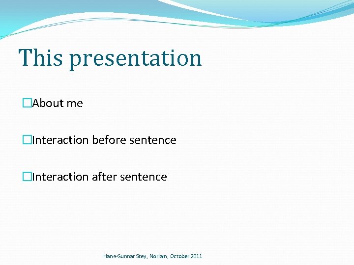 This presentation �About me �Interaction before sentence �Interaction after sentence Hans-Gunnar Stey, Norlam, October