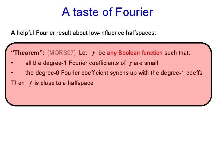 A taste of Fourier A helpful Fourier result about low-influence halfspaces: “Theorem”: [MORS 07]