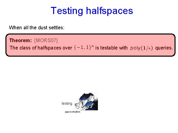 Testing halfspaces When all the dust settles: Theorem: [MORS 07] The class of halfspaces