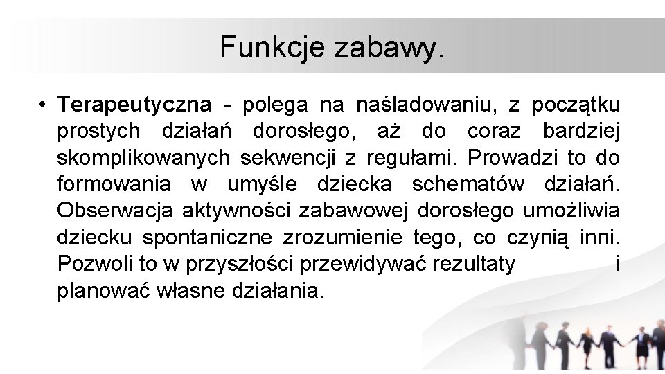 Funkcje zabawy. • Terapeutyczna - polega na naśladowaniu, z początku prostych działań dorosłego, aż