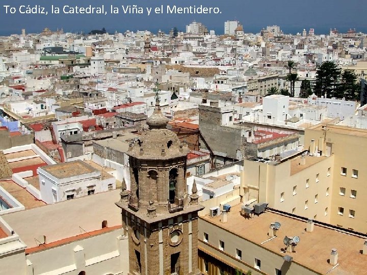 To Cádiz, la Catedral, la Viña y el Mentidero. 
