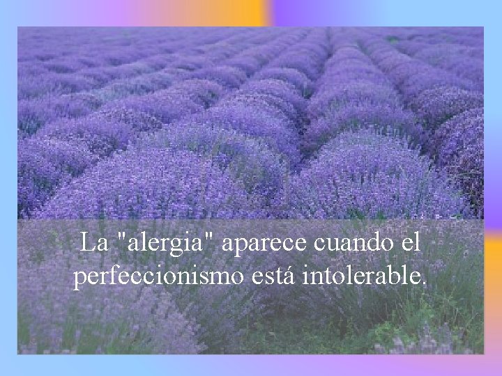 La "alergia" aparece cuando el perfeccionismo está intolerable. 