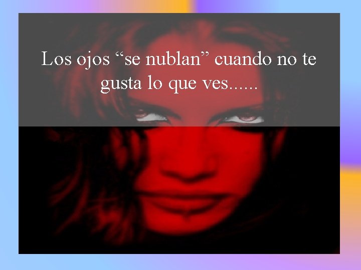 Los ojos “se nublan” cuando no te gusta lo que ves. . . 