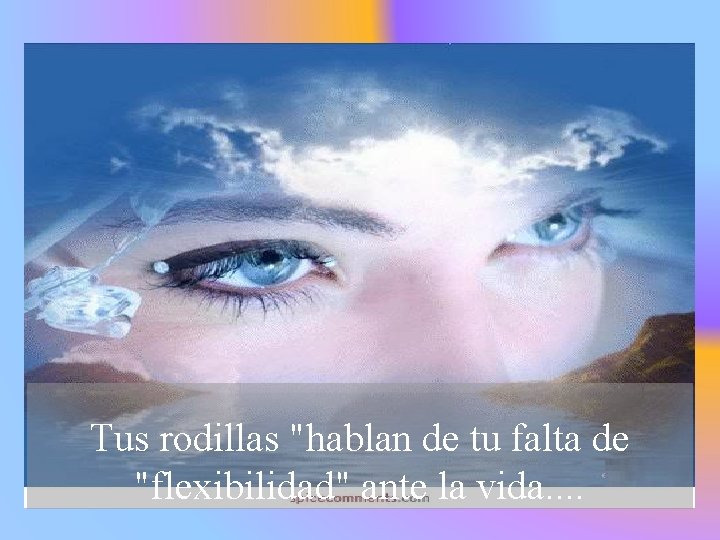 Tus rodillas "hablan de tu falta de "flexibilidad" ante la vida. . 