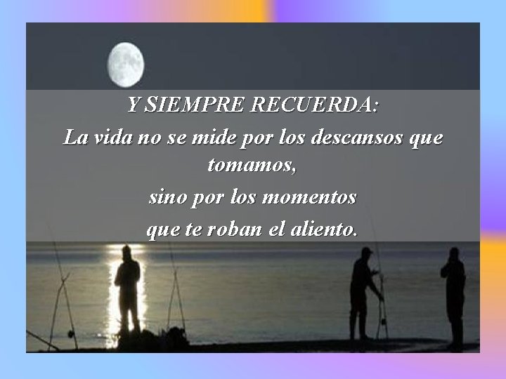 Y SIEMPRE RECUERDA: La vida no se mide por los descansos que tomamos, sino