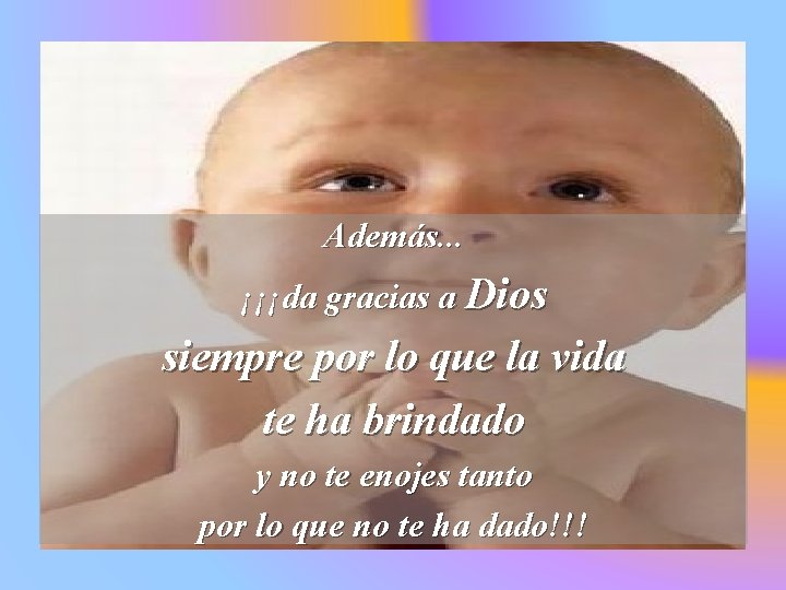Además. . . ¡¡¡da gracias a Dios siempre por lo que la vida te