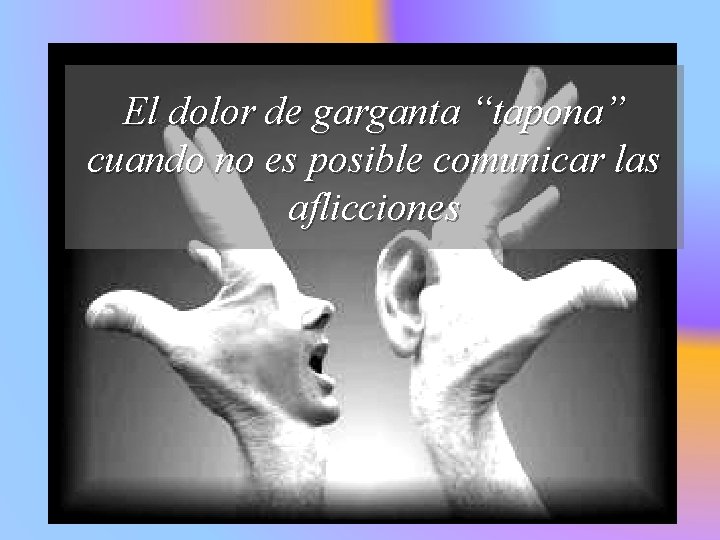 El dolor de garganta “tapona” cuando no es posible comunicar las aflicciones 