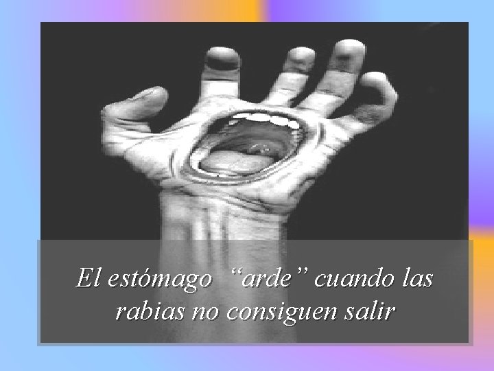 El estómago “arde” cuando las rabias no consiguen salir 