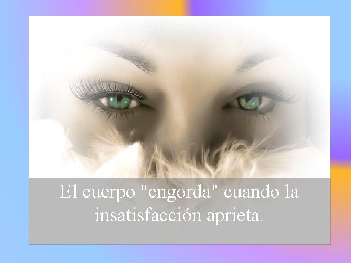 El cuerpo "engorda" cuando la insatisfacción aprieta. 