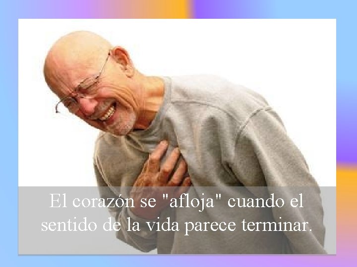 El corazón se "afloja" cuando el sentido de la vida parece terminar. 