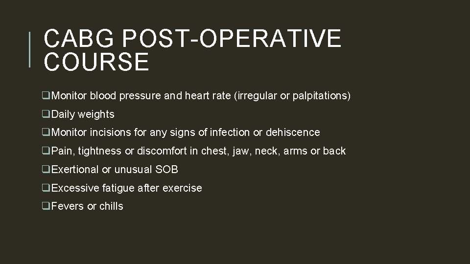 CABG POST-OPERATIVE COURSE q. Monitor blood pressure and heart rate (irregular or palpitations) q.