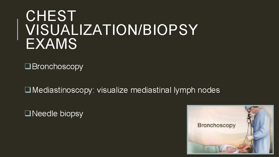 CHEST VISUALIZATION/BIOPSY EXAMS q. Bronchoscopy q. Mediastinoscopy: visualize mediastinal lymph nodes q. Needle biopsy