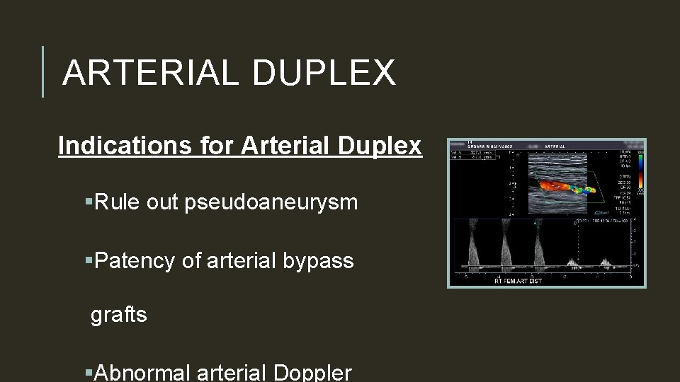 ARTERIAL DUPLEX Indications for Arterial Duplex §Rule out pseudoaneurysm §Patency of arterial bypass grafts