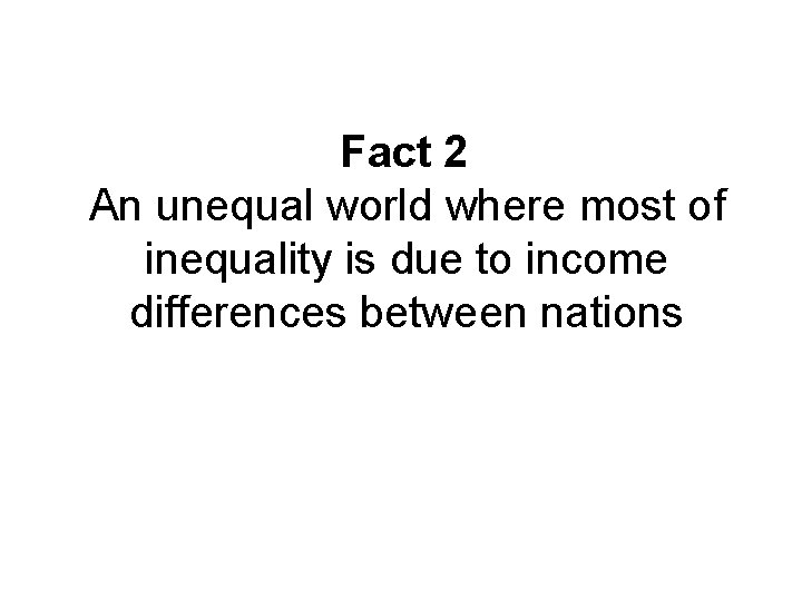 Fact 2 An unequal world where most of inequality is due to income differences