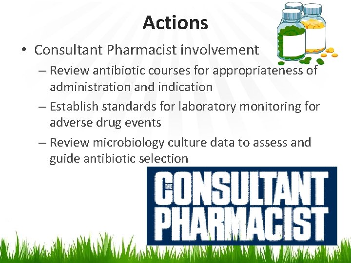 Actions • Consultant Pharmacist involvement – Review antibiotic courses for appropriateness of administration and