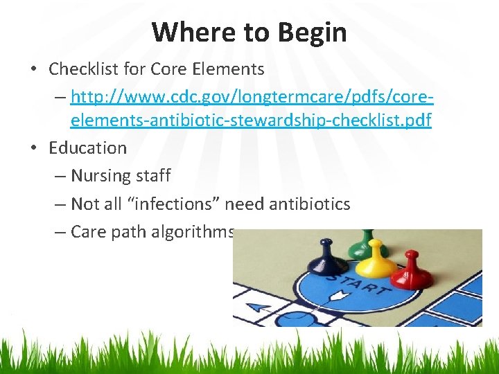 Where to Begin • Checklist for Core Elements – http: //www. cdc. gov/longtermcare/pdfs/coreelements-antibiotic-stewardship-checklist. pdf