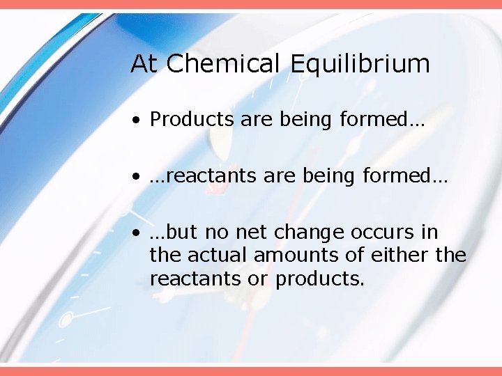 At Chemical Equilibrium • Products are being formed… • …reactants are being formed… •