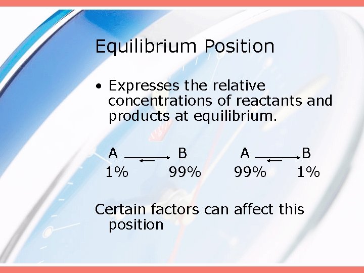 Equilibrium Position • Expresses the relative concentrations of reactants and products at equilibrium. A