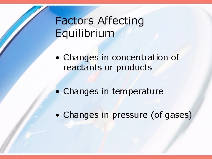 Factors Affecting Equilibrium • Changes in concentration of reactants or products • Changes in