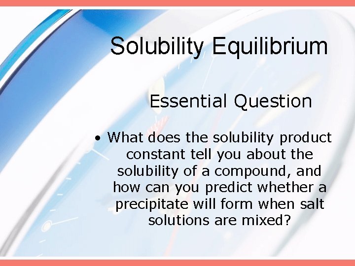 Solubility Equilibrium Essential Question • What does the solubility product constant tell you about