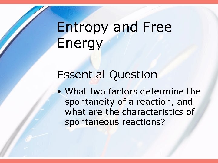 Entropy and Free Energy Essential Question • What two factors determine the spontaneity of