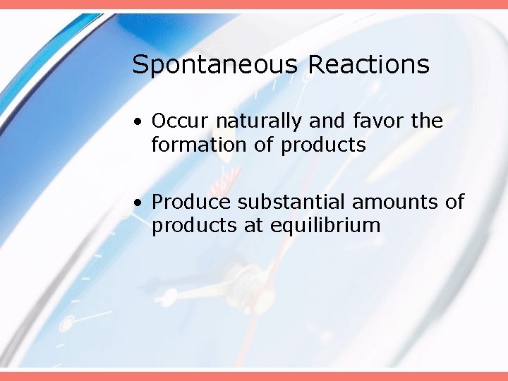 Spontaneous Reactions • Occur naturally and favor the formation of products • Produce substantial