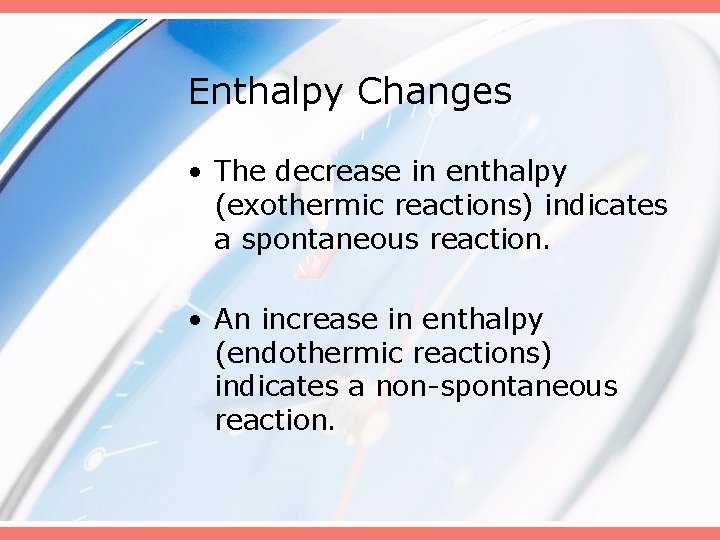 Enthalpy Changes • The decrease in enthalpy (exothermic reactions) indicates a spontaneous reaction. •