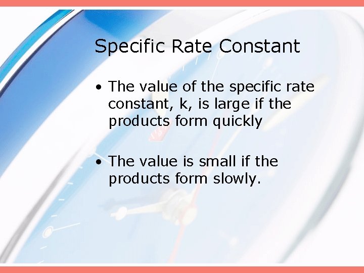 Specific Rate Constant • The value of the specific rate constant, k, is large