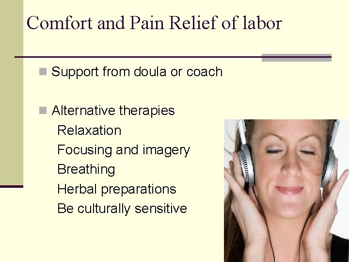 Comfort and Pain Relief of labor n Support from doula or coach n Alternative