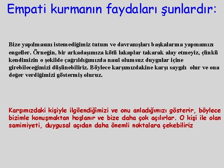 Empati kurmanın faydaları şunlardır: Bize yapılmasını istemediğimiz tutum ve davranışları başkalarına yapmamızı engeller. Örneğin,