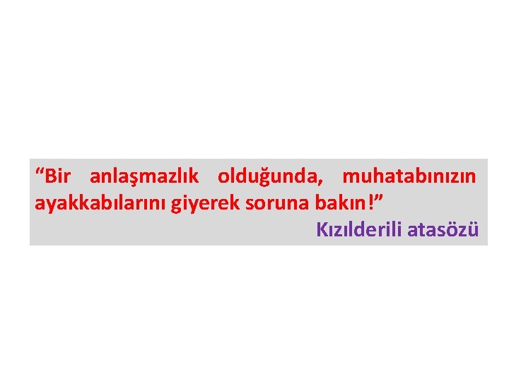 “Bir anlaşmazlık olduğunda, muhatabınızın ayakkabılarını giyerek soruna bakın!” Kızılderili atasözü 