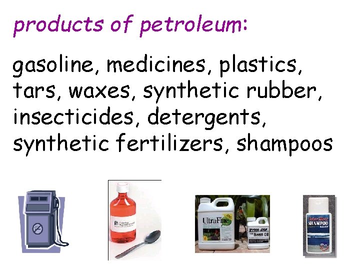 products of petroleum: gasoline, medicines, plastics, tars, waxes, synthetic rubber, insecticides, detergents, synthetic fertilizers,