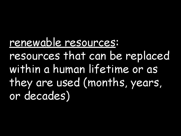 renewable resources: resources that can be replaced within a human lifetime or as they