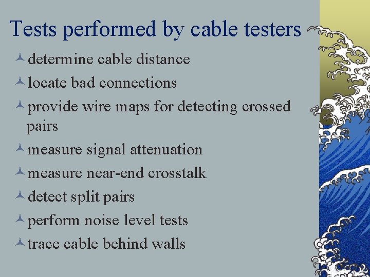 Tests performed by cable testers ©determine cable distance ©locate bad connections ©provide wire maps