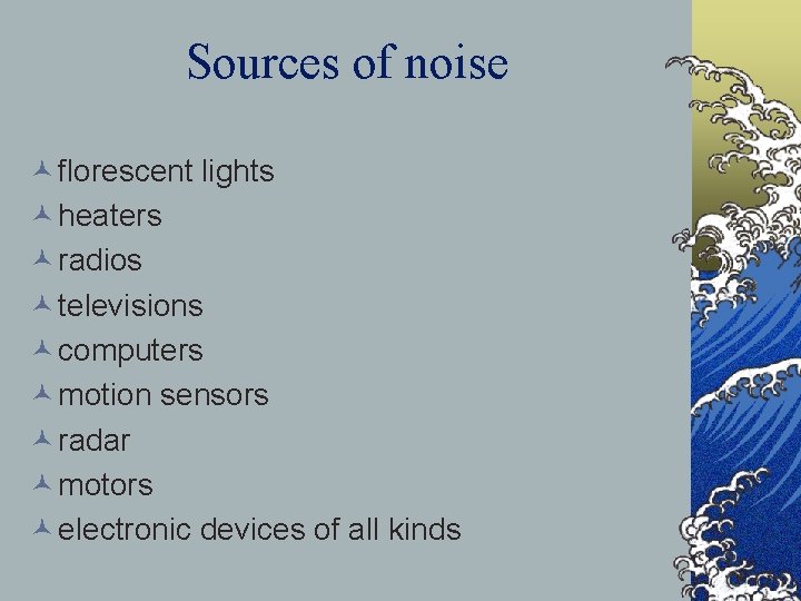 Sources of noise © florescent lights © heaters © radios © televisions © computers