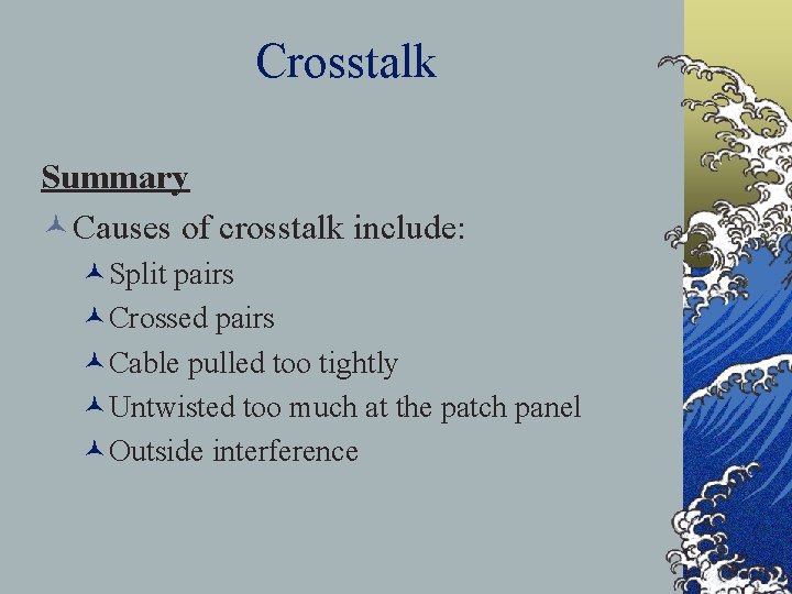 Crosstalk Summary ©Causes of crosstalk include: ©Split pairs ©Crossed pairs ©Cable pulled too tightly