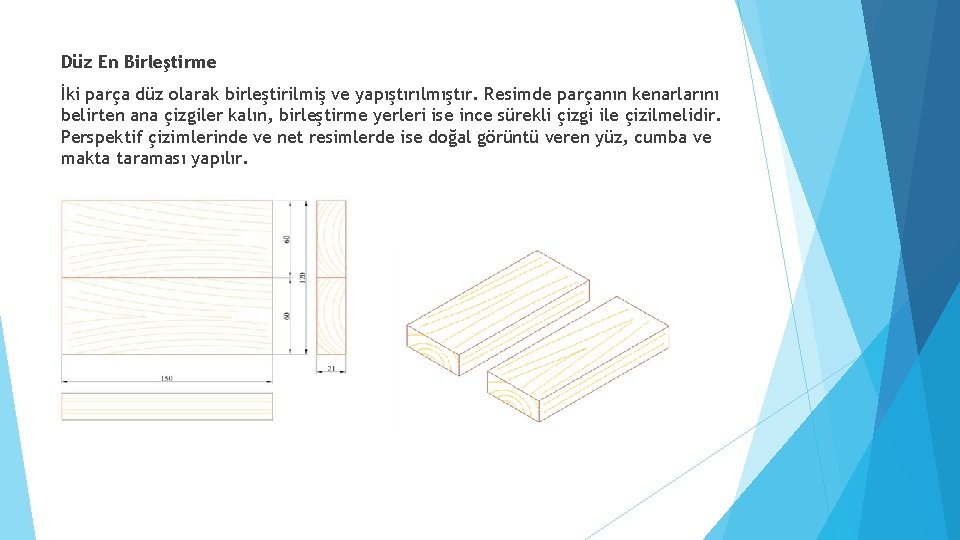 Düz En Birleştirme İki parça düz olarak birleştirilmiş ve yapıştırılmıştır. Resimde parçanın kenarlarını belirten