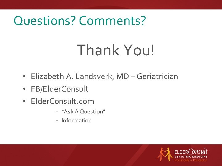 Questions? Comments? Thank You! • Elizabeth A. Landsverk, MD – Geriatrician • FB/Elder. Consult