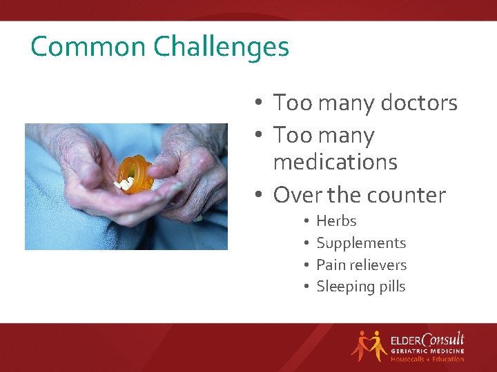 Common Challenges • Too many doctors • Too many medications • Over the counter