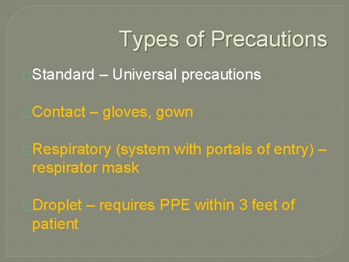 Types of Precautions �Standard �Contact – Universal precautions – gloves, gown �Respiratory (system with