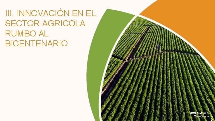III. INNOVACIÓN EN EL SECTOR AGRICOLA RUMBO AL BICENTENARIO 2016 Corporate Presentation 1 0