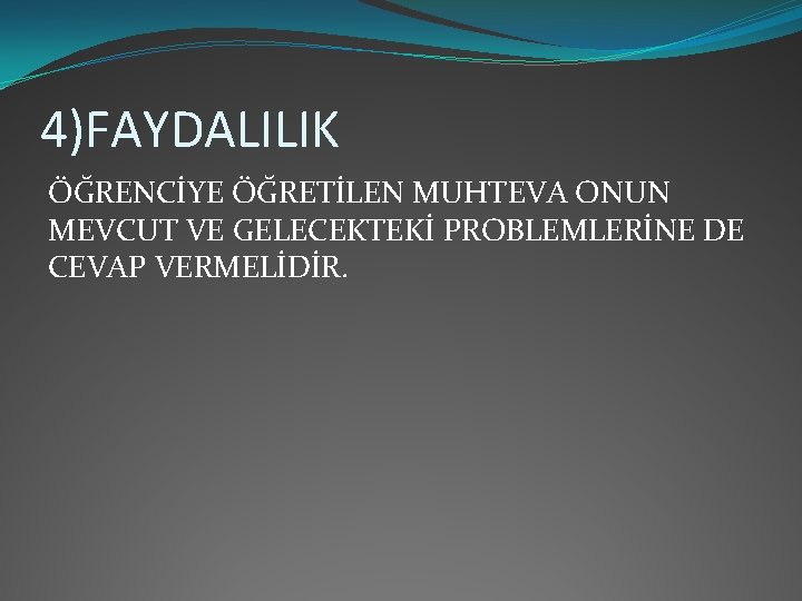 4)FAYDALILIK ÖĞRENCİYE ÖĞRETİLEN MUHTEVA ONUN MEVCUT VE GELECEKTEKİ PROBLEMLERİNE DE CEVAP VERMELİDİR. 