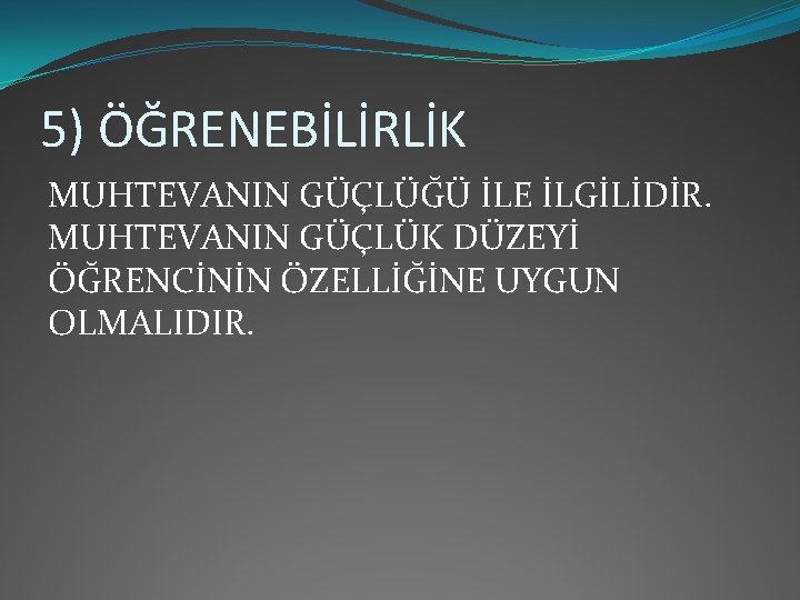 5) ÖĞRENEBİLİRLİK MUHTEVANIN GÜÇLÜĞÜ İLE İLGİLİDİR. MUHTEVANIN GÜÇLÜK DÜZEYİ ÖĞRENCİNİN ÖZELLİĞİNE UYGUN OLMALIDIR. 