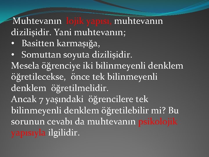 Muhtevanın lojik yapısı, muhtevanın dizilişidir. Yani muhtevanın; • Basitten karmaşığa, • Somuttan soyuta dizilişidir.