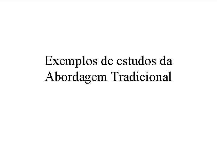 Exemplos de estudos da Abordagem Tradicional 