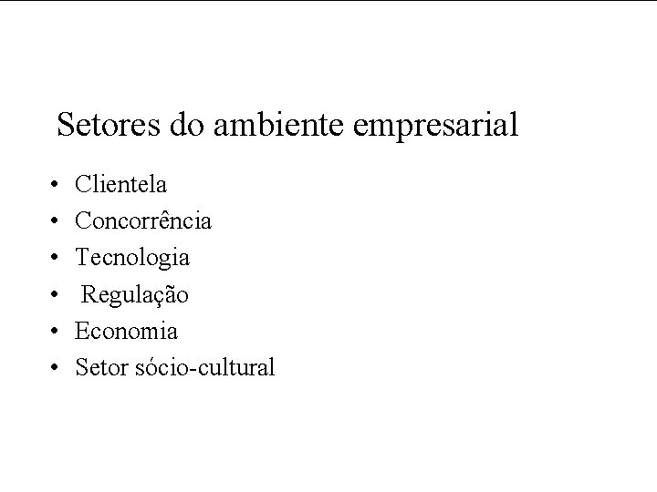 Setores do ambiente empresarial • • • Clientela Concorrência Tecnologia Regulação Economia Setor sócio-cultural