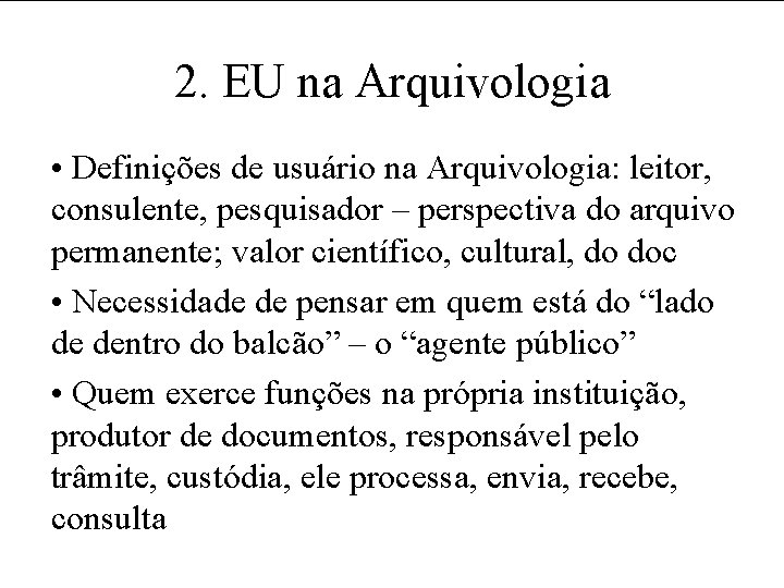 2. EU na Arquivologia • Definições de usuário na Arquivologia: leitor, consulente, pesquisador –