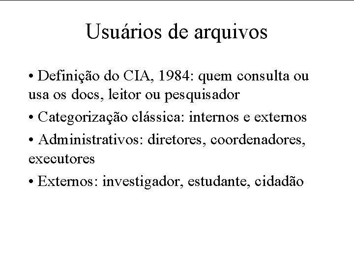 Usuários de arquivos • Definição do CIA, 1984: quem consulta ou usa os docs,